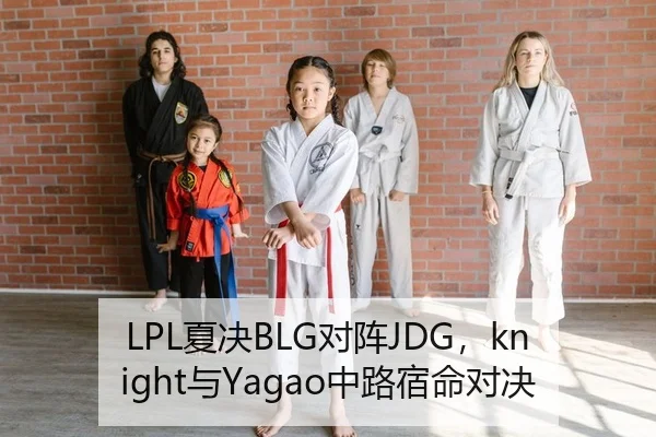 LPL夏决BLG对阵JDG，knight与Yagao中路宿命对决